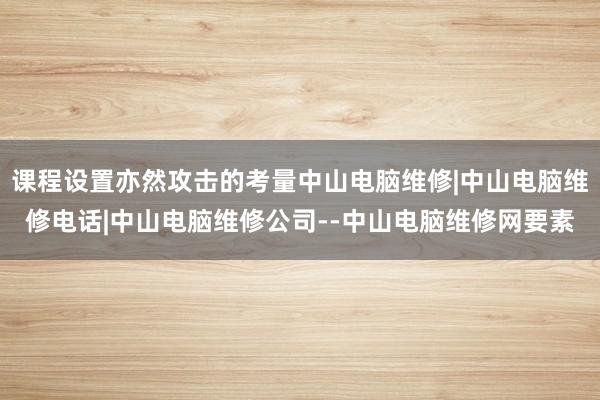 课程设置亦然攻击的考量中山电脑维修|中山电脑维修电话|中山电脑维修公司--中山电脑维修网要素