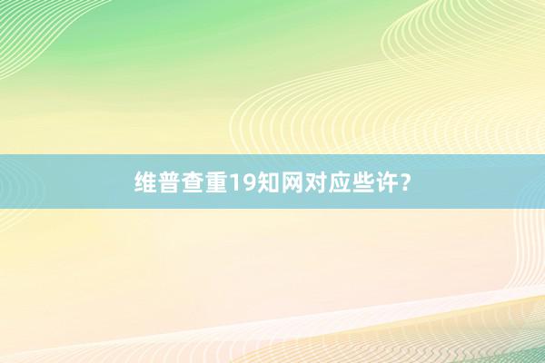 维普查重19知网对应些许？